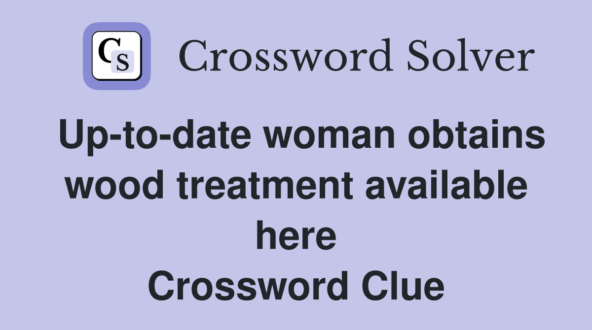 Up-to-date woman obtains wood treatment available here Crossword Clue