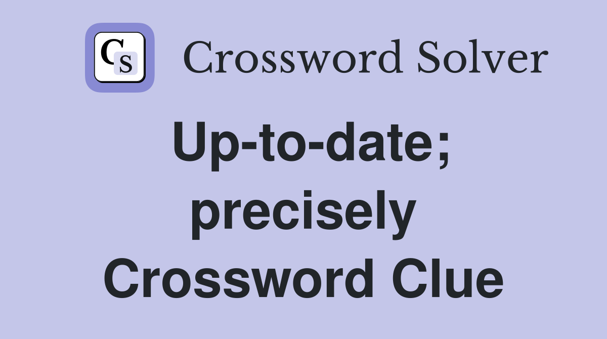 Up-to-date; precisely Crossword Clue