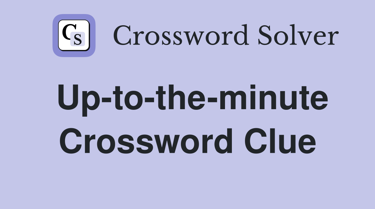 Up-to-the-minute Crossword Clue
