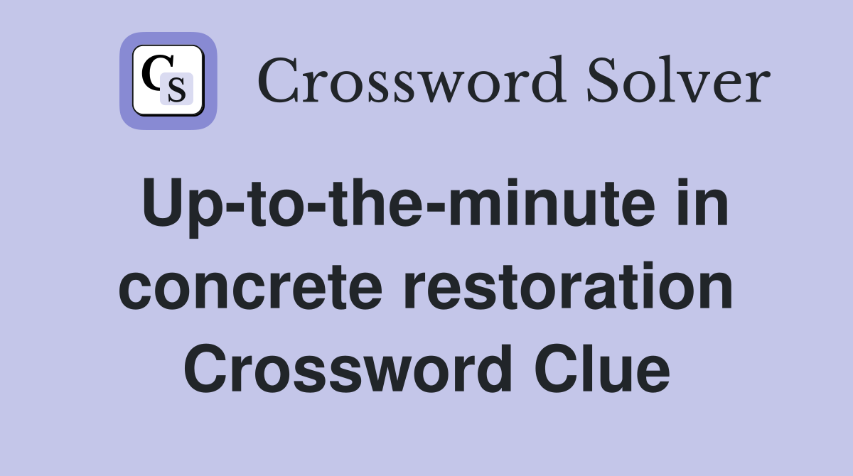 Up-to-the-minute in concrete restoration Crossword Clue