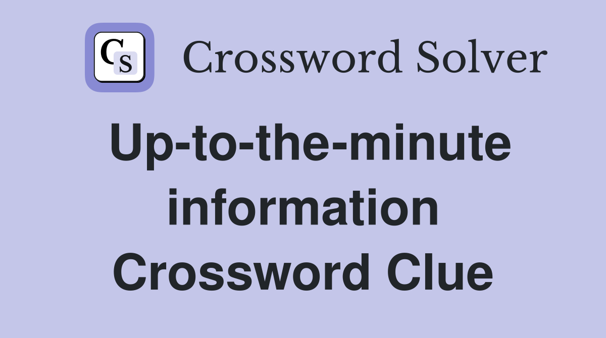 Up-to-the-minute information Crossword Clue