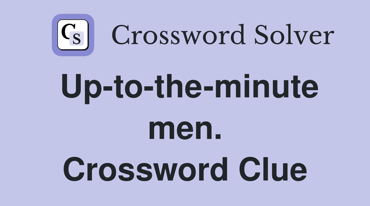 Up-to-the-minute men. Crossword Clue