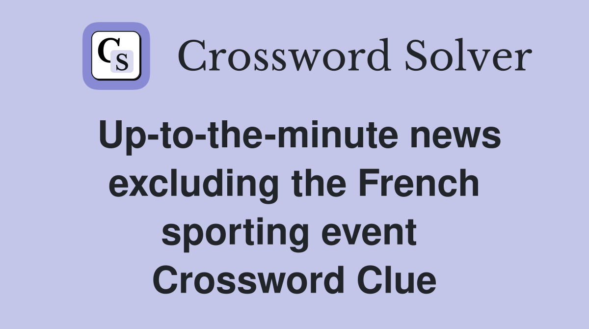 Up-to-the-minute news excluding the French sporting event  Crossword Clue