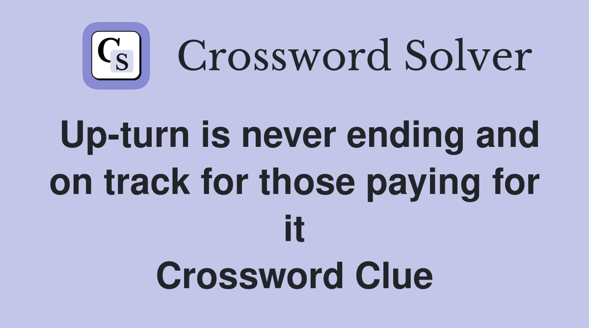Up-turn is never ending and on track for those paying for it Crossword Clue