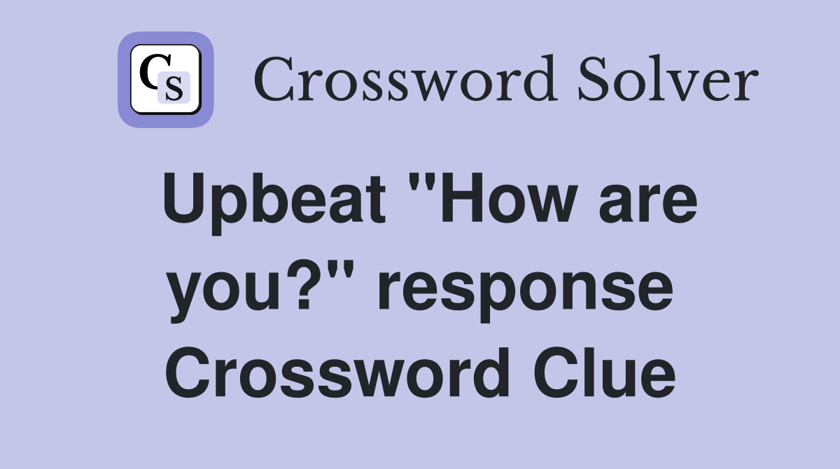 Upbeat ''How are you?'' response Crossword Clue