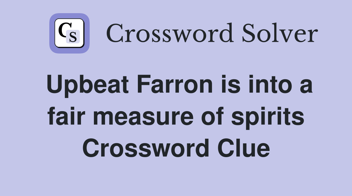 Upbeat Farron is into a fair measure of spirits Crossword Clue