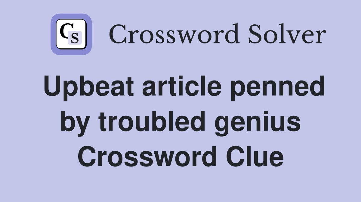 Upbeat article penned by troubled genius Crossword Clue