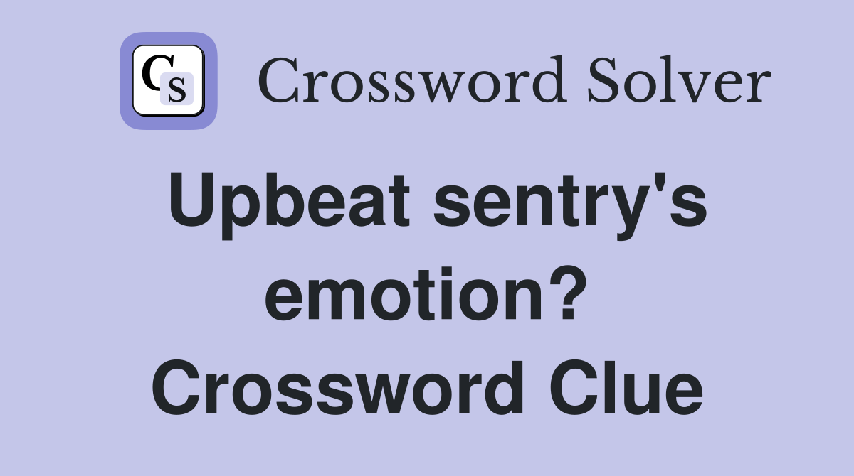 Upbeat sentry's emotion? Crossword Clue