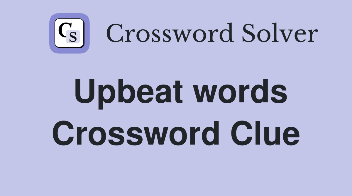 Upbeat words Crossword Clue