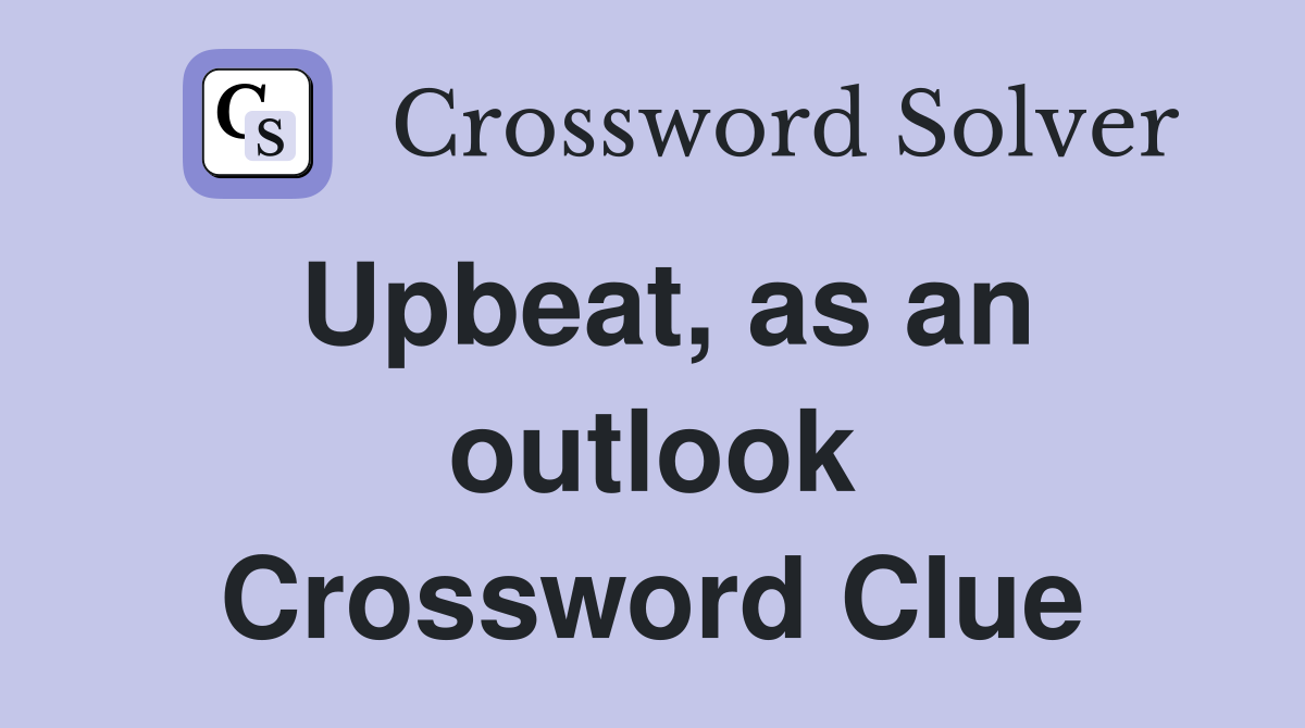 Upbeat, as an outlook Crossword Clue