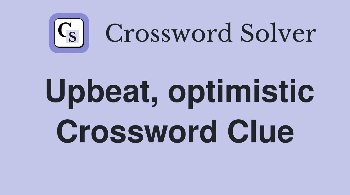 Upbeat, optimistic Crossword Clue