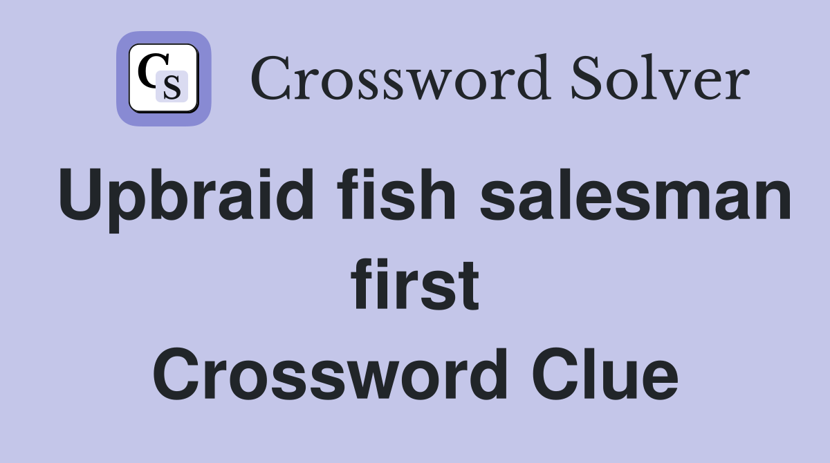 Upbraid fish salesman first Crossword Clue