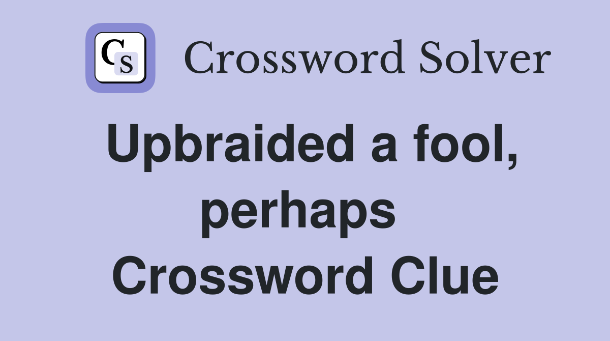 Upbraided a fool, perhaps  Crossword Clue