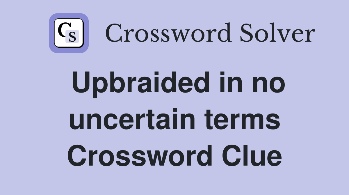 Upbraided in no uncertain terms Crossword Clue