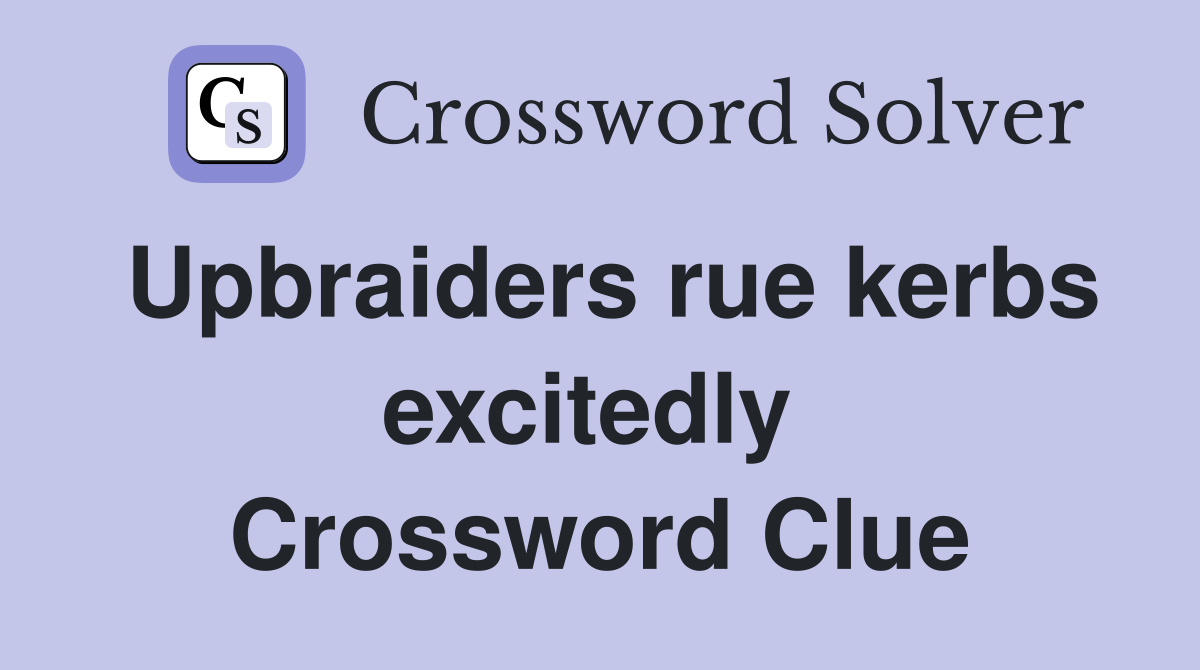 Upbraiders rue kerbs excitedly  Crossword Clue
