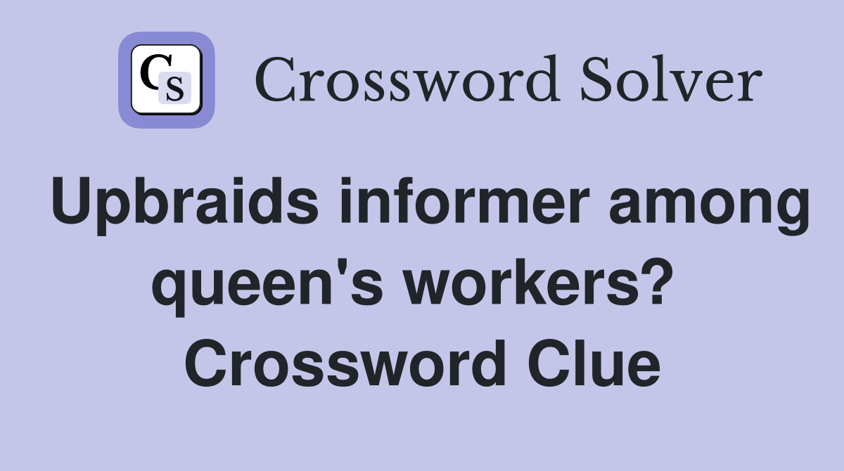 Upbraids informer among queen's workers?  Crossword Clue