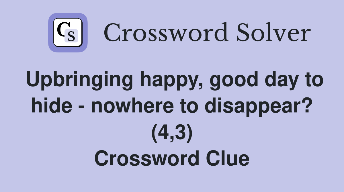 Upbringing happy, good day to hide - nowhere to disappear? (4,3) Crossword Clue