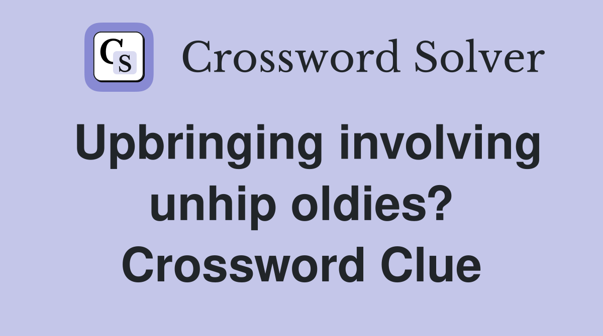 Upbringing involving unhip oldies? Crossword Clue