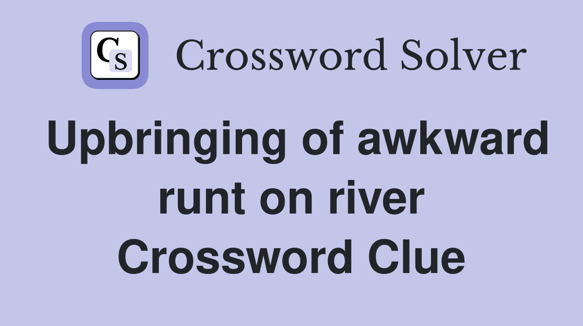 Upbringing of awkward runt on river Crossword Clue
