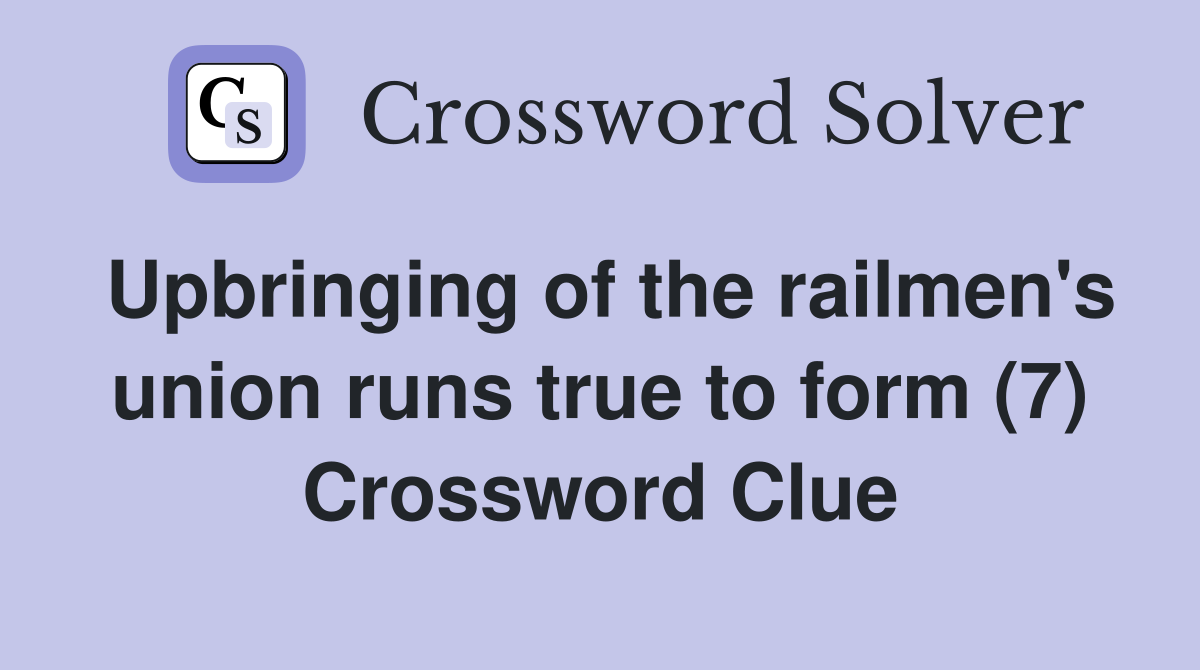 Upbringing of the railmen's union runs true to form (7) Crossword Clue
