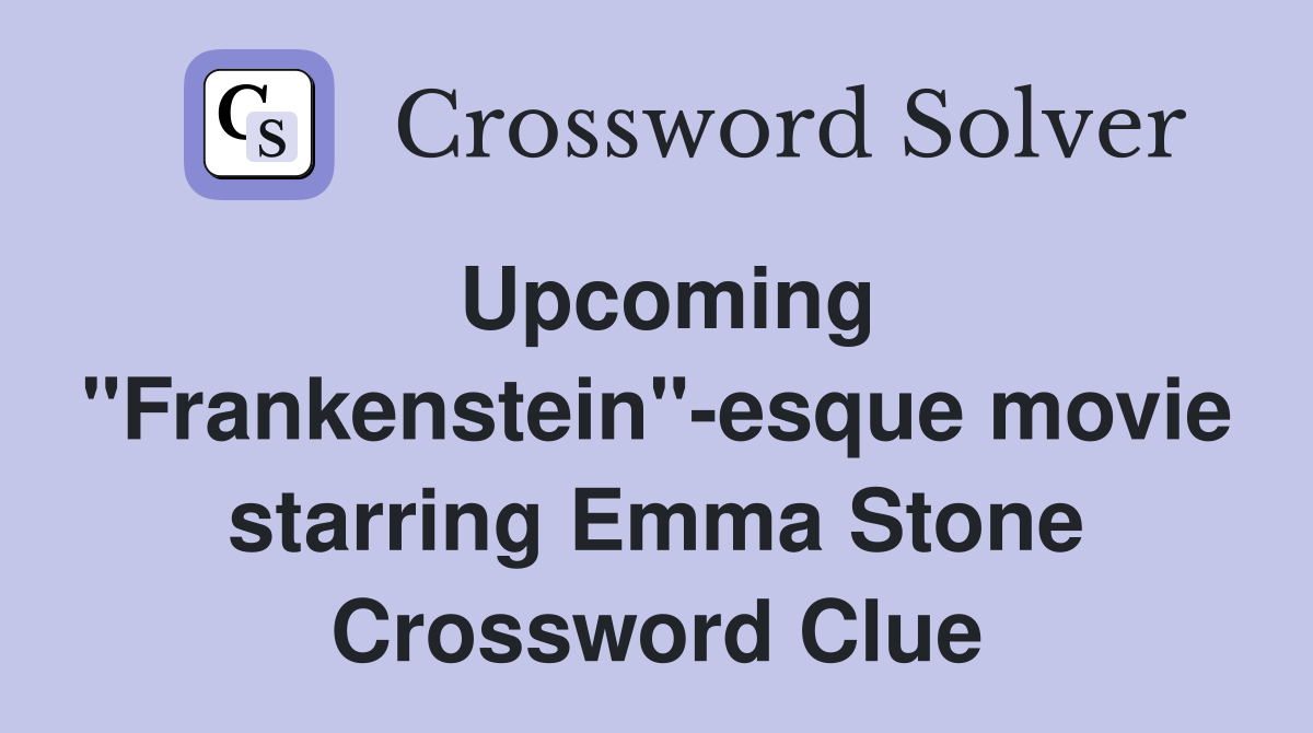Upcoming "Frankenstein"-esque movie starring Emma Stone Crossword Clue