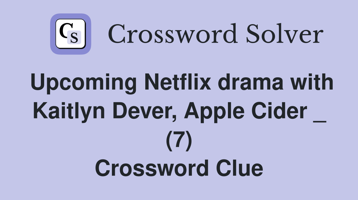 Upcoming Netflix drama with Kaitlyn Dever, Apple Cider _ (7) Crossword Clue