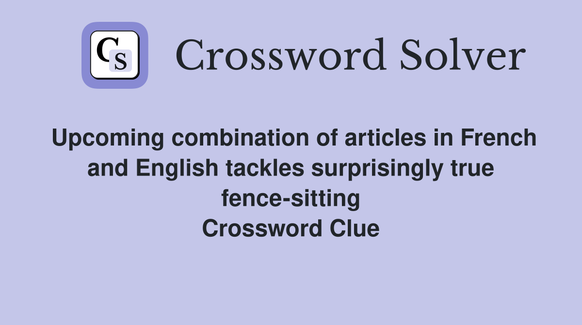 Upcoming combination of articles in French and English tackles surprisingly true fence-sitting Crossword Clue