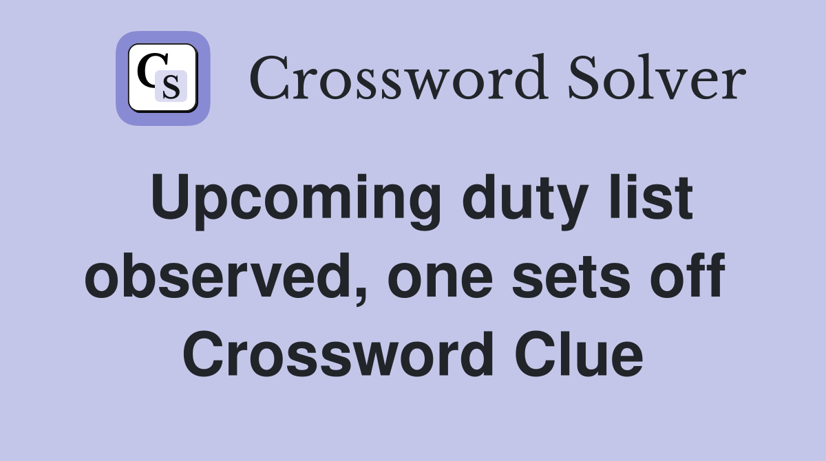Upcoming duty list observed, one sets off  Crossword Clue