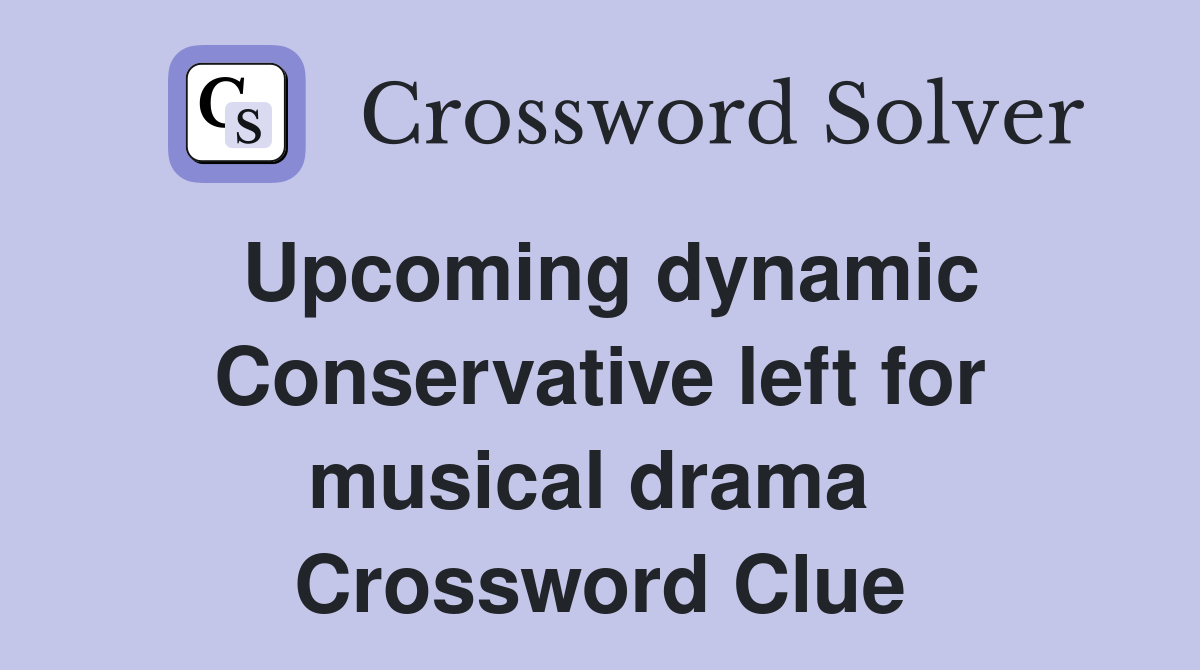 Upcoming dynamic Conservative left for musical drama  Crossword Clue