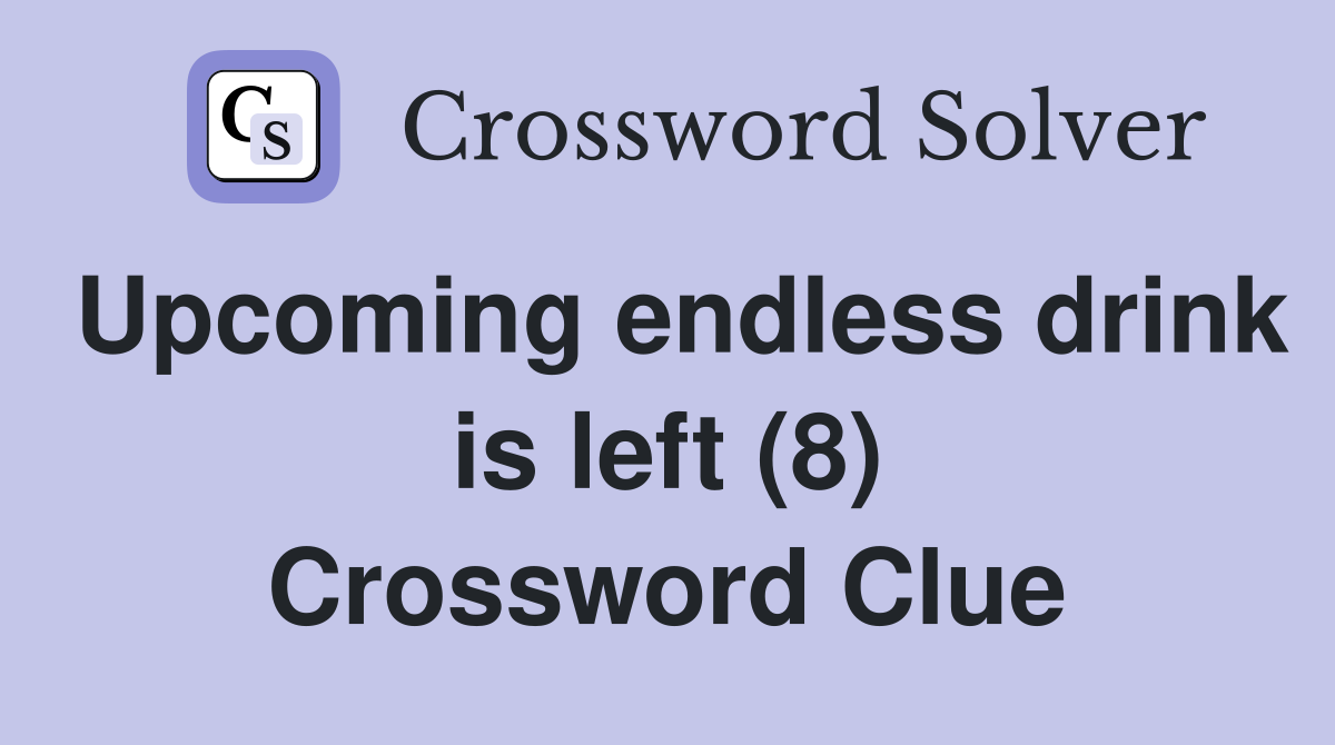 Upcoming endless drink is left (8) Crossword Clue