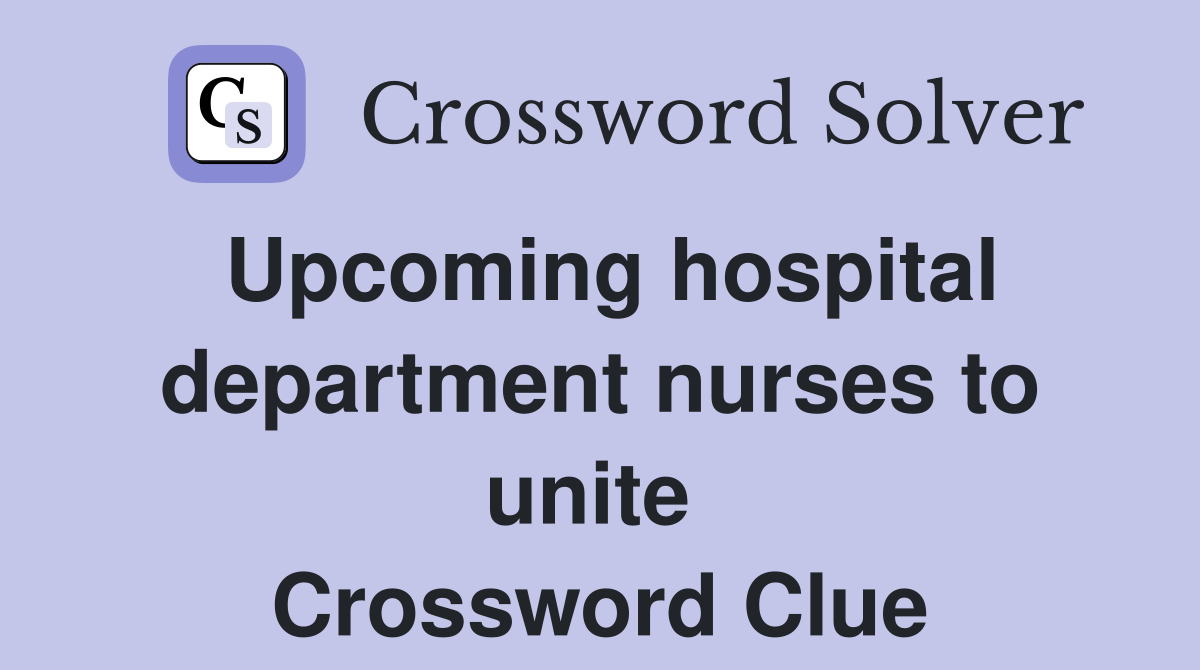 Upcoming hospital department nurses to unite  Crossword Clue