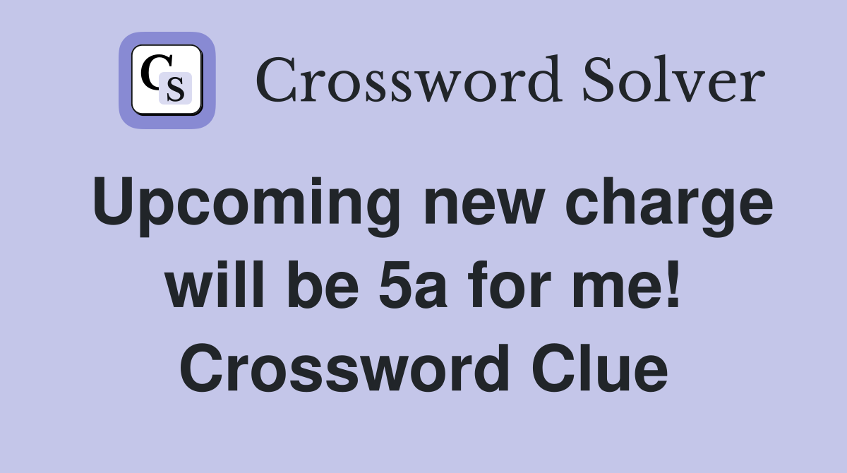 Upcoming new charge will be 5a for me! Crossword Clue