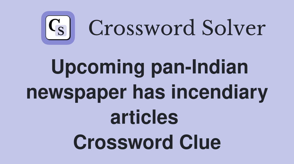Upcoming pan-Indian newspaper has incendiary articles  Crossword Clue