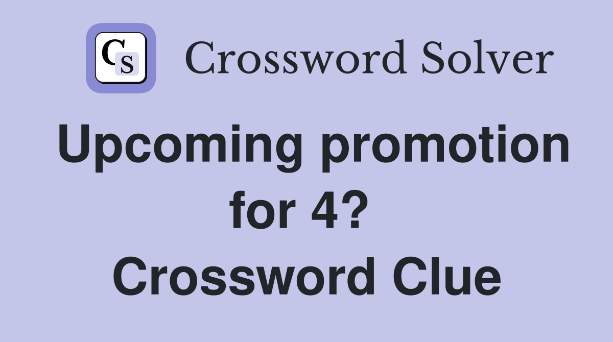 Upcoming promotion for 4?  Crossword Clue