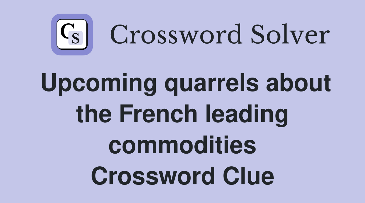 Upcoming quarrels about the French leading commodities Crossword Clue