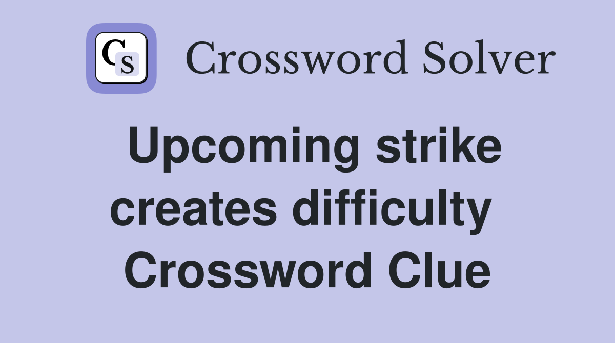 Upcoming strike creates difficulty  Crossword Clue