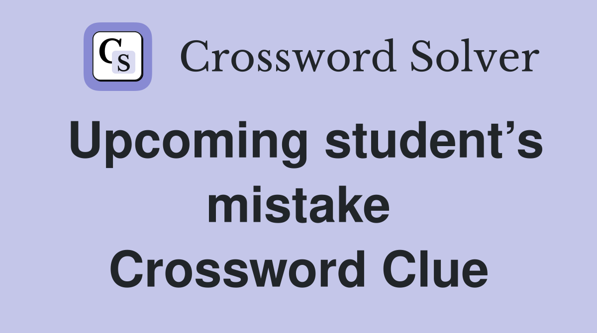 Upcoming student’s mistake Crossword Clue