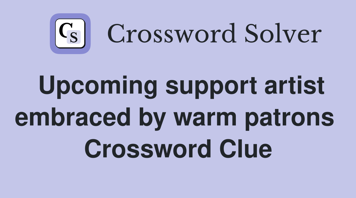 Upcoming support artist embraced by warm patrons  Crossword Clue