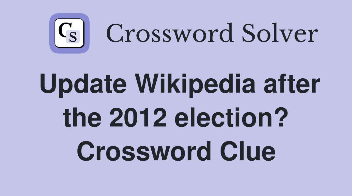 Update Wikipedia after the 2012 election? Crossword Clue