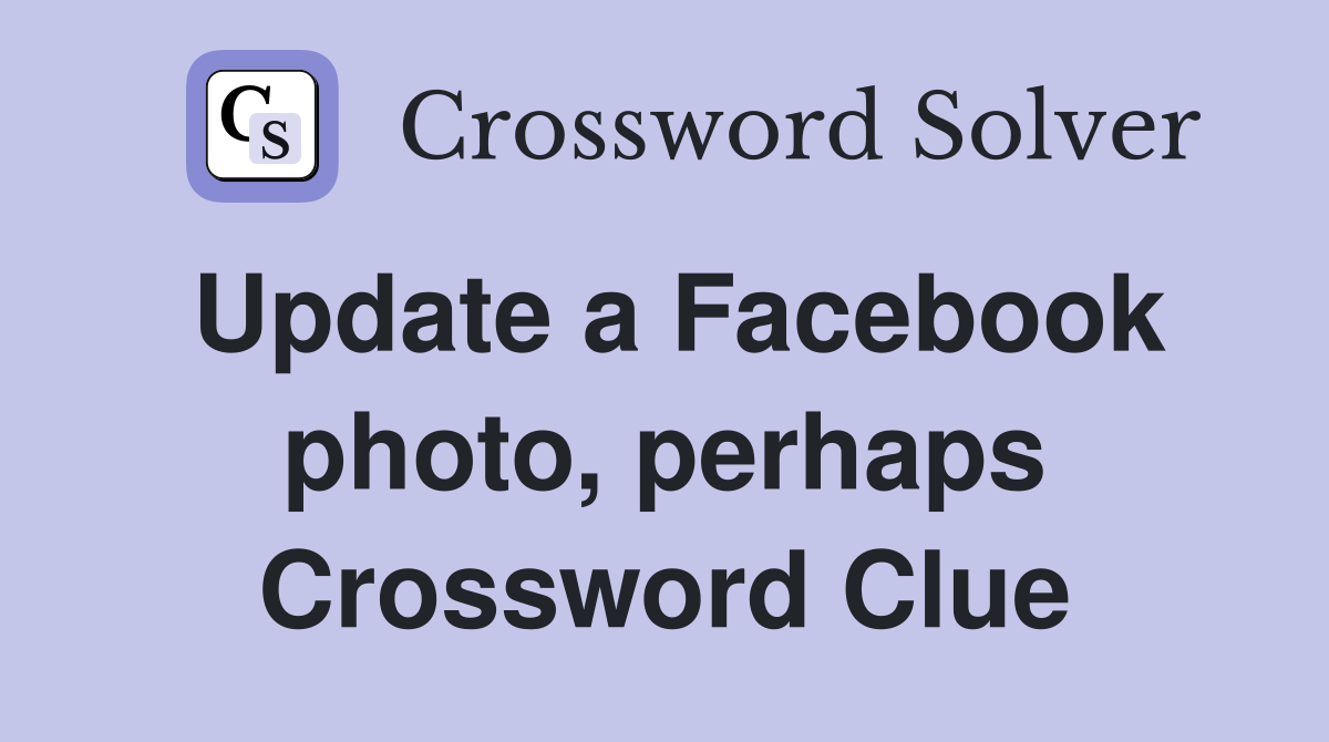 Update a Facebook photo, perhaps Crossword Clue