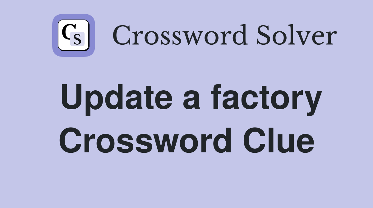 Update a factory Crossword Clue