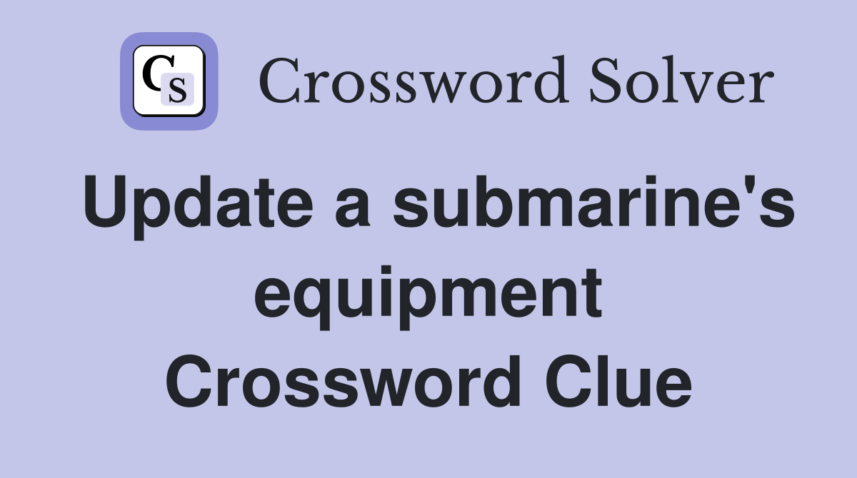 Update a submarine's equipment Crossword Clue
