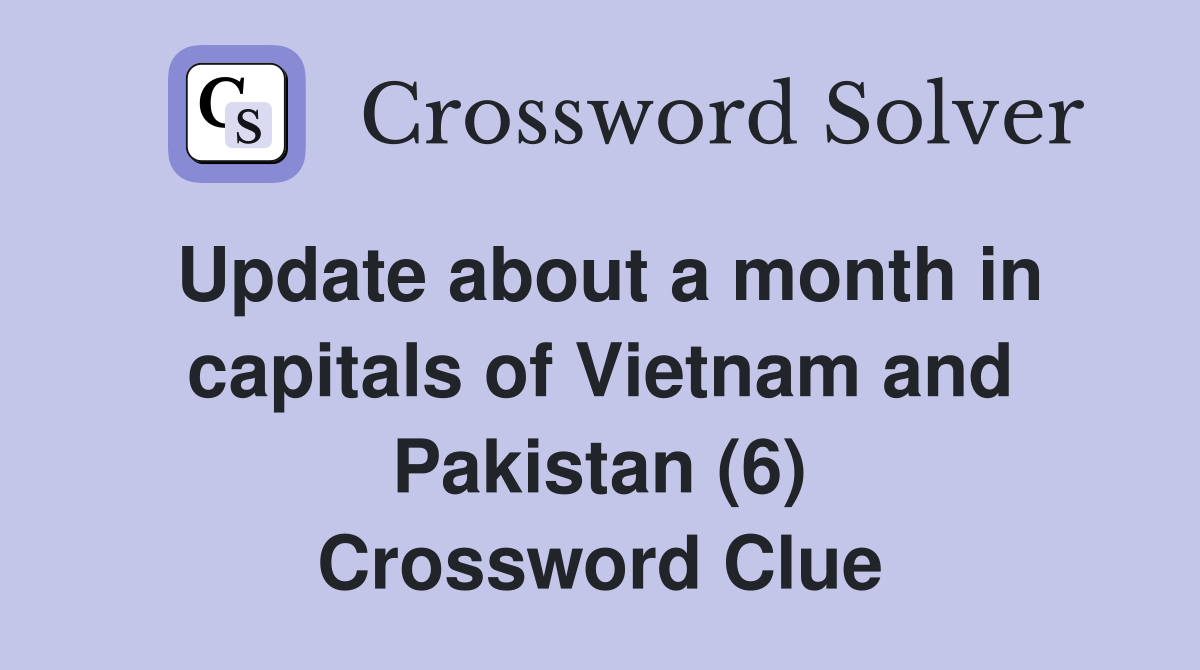 Update about a month in capitals of Vietnam and Pakistan (6) Crossword Clue
