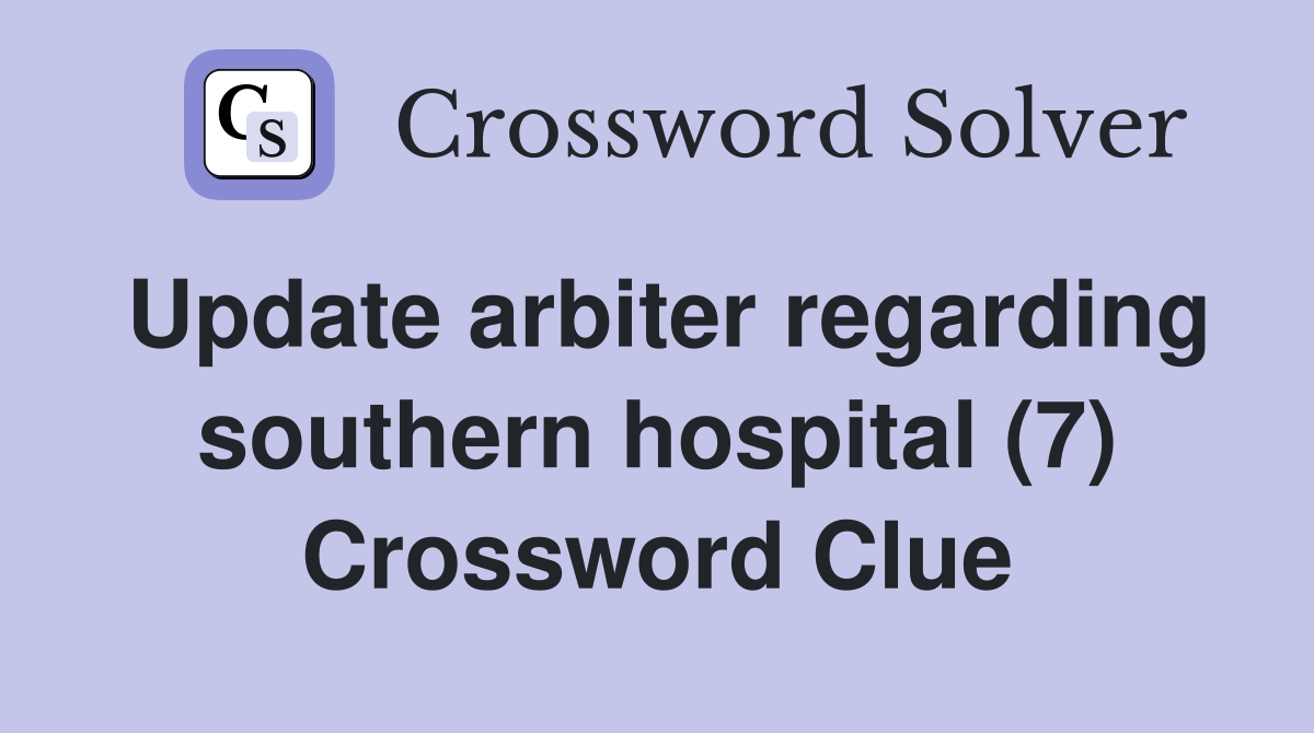 Update arbiter regarding southern hospital (7) Crossword Clue