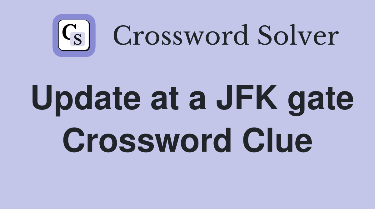 Update at a JFK gate Crossword Clue