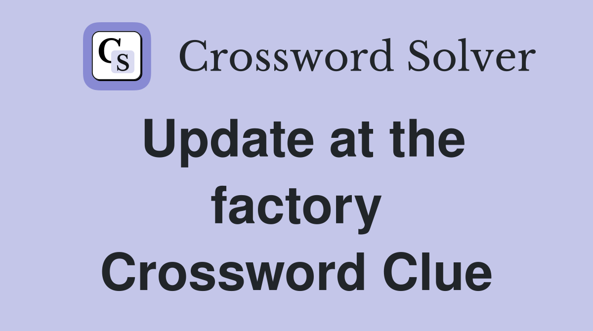 Update at the factory Crossword Clue