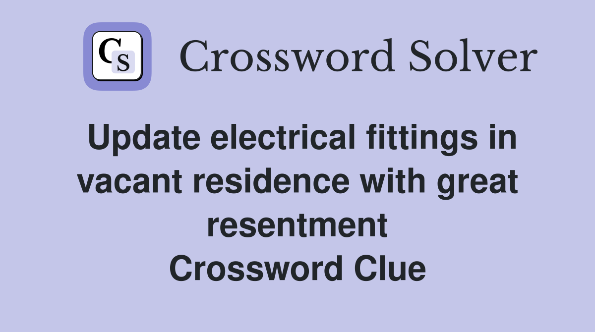Update electrical fittings in vacant residence with great resentment Crossword Clue