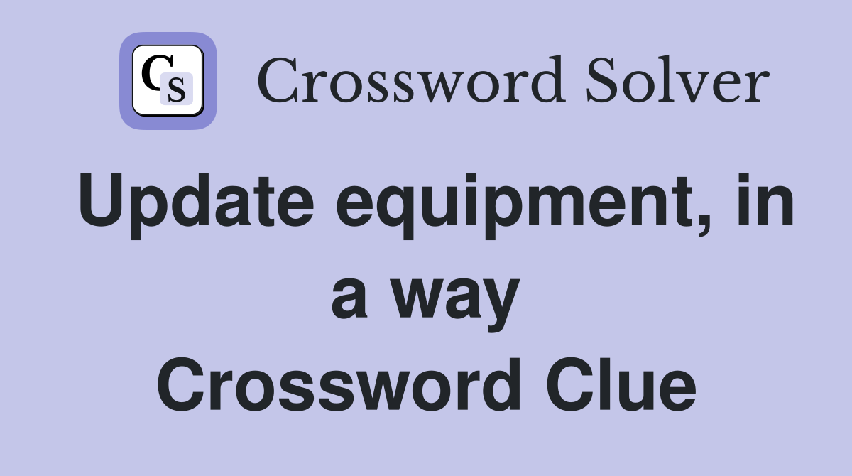Update equipment, in a way Crossword Clue