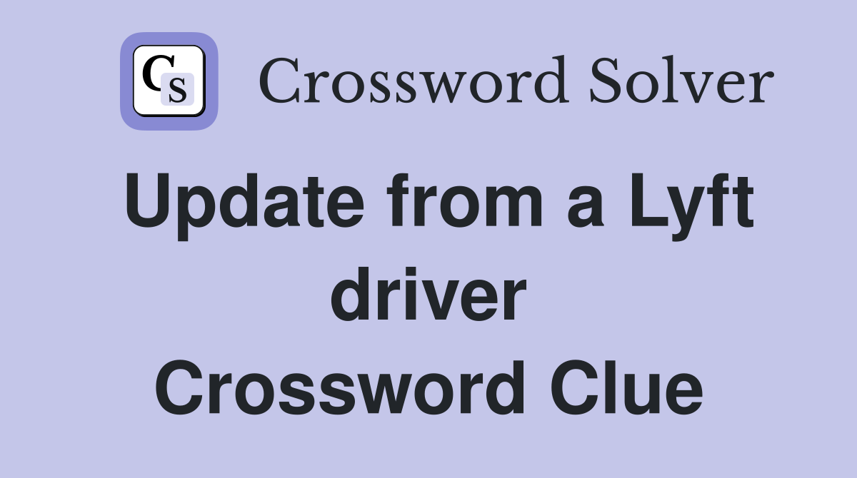 Update from a Lyft driver Crossword Clue