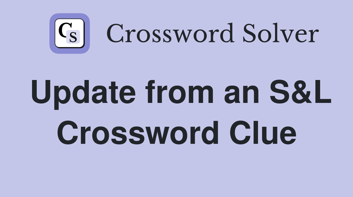 Update from an S&L Crossword Clue
